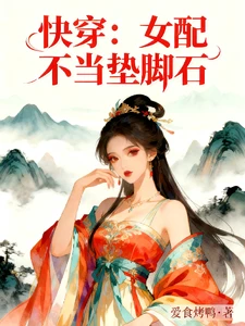 【资源】《快穿：女配不当垫脚石》作者：爱食烤鸭【完结】