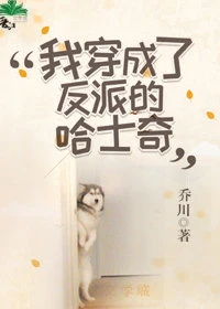 【资源】《我穿成了反派的哈士奇》作者：乔川【完结】