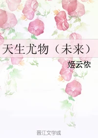 【资源】《天生尤物（未来）》作者：姬云依【完结】