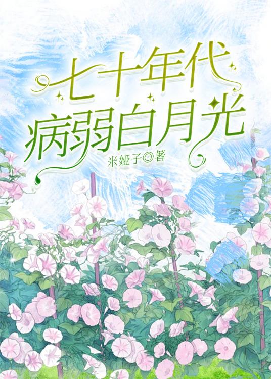 【资源】《七零年代病弱白月光[万人迷]》作者：米娅子【完结】