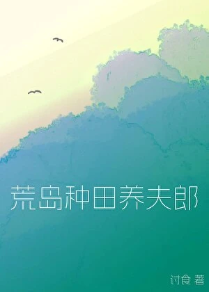 【资源】《荒岛种田养夫郎》作者：讨食【完结+番外】