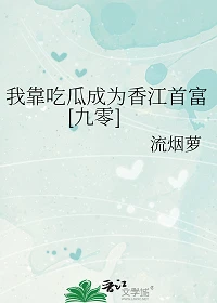 【资源】《我靠吃瓜成为香江首富[九零]》作者：流烟萝【完结+番外】
