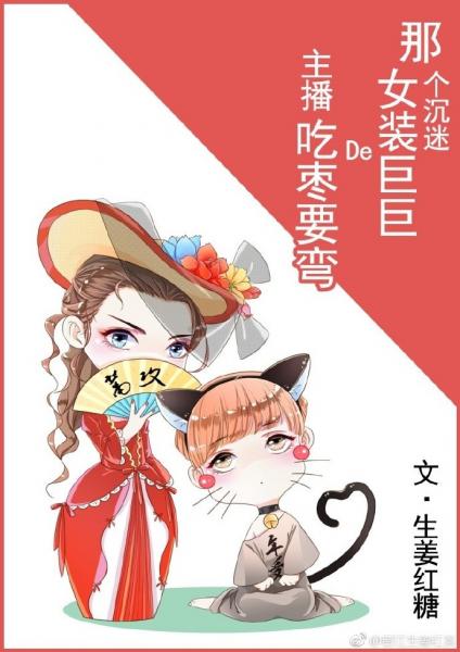 【资源】《那个沉迷女装巨巨的主播吃枣要弯》作者：生姜红茶【完结+番外】