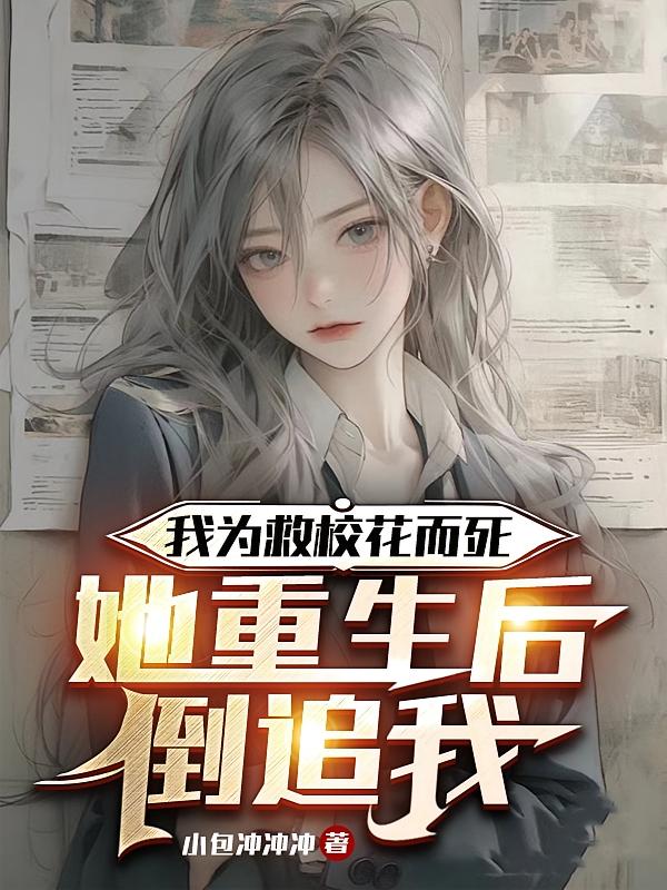 《我为救校花而死，她重生后倒追我/我为救校花而死，她重生后倒追我》作者：小包冲冲冲（）