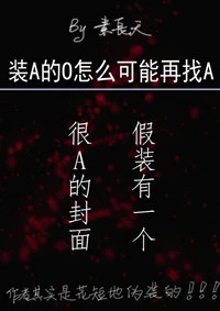 【资源】《装A的O怎么可能再找A》作者：素长天【完结+番外】