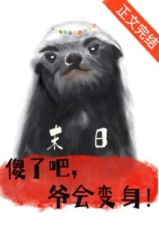 【资源】《傻了吧，爷会变身！/你瞅啥？你活不过我吧！》作者：打僵尸【完结+番外】