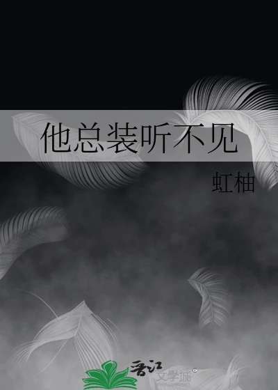 【资源】《他总装听不见》作者：虹柚【完结】