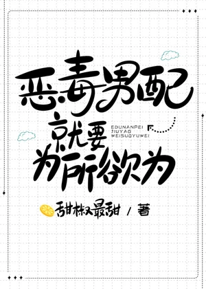 【资源】《恶毒男配就要为所欲为》作者：甜椒最甜【完结+番外】