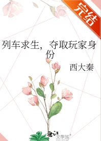 【资源】《列车求生，夺取玩家身份》作者：西大秦【完结】