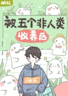 【资源】《被五个非人类收养后》作者：明扶【完结+番外】