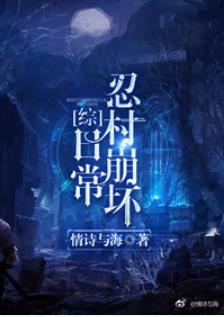 【资源】《（综同人）忍村崩坏日常[综]》作者：情诗与海【完结】