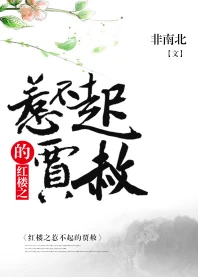 【资源】《（红楼同人）红楼之惹不起的贾赦》作者：非南北【完结】