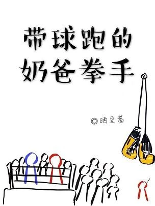 【资源】《带球跑的，奶爸拳手》作者：晒豆酱【完结+番外】