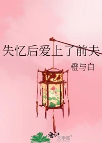 【资源】《失忆后爱上了前夫》作者：橙与白【完结】