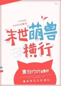 【资源】《末世萌兽横行》作者：黑白竹叶【完结+番外】（2018.7.31更新番外完结）