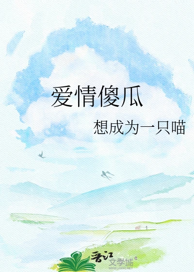 【资源】《爱情傻瓜》作者：想成为一只喵【完结】