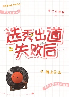 【资源】《选秀出道失败后》作者：远上天山【完结+番外】