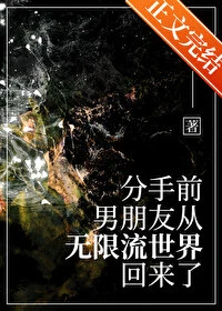 【资源】《分手前，男友从无限流回来了》作者：天灵根【完结+番外】