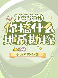 【资源】《让你当细作，你搞什么地质勘探》作者：小道不可信【完结】