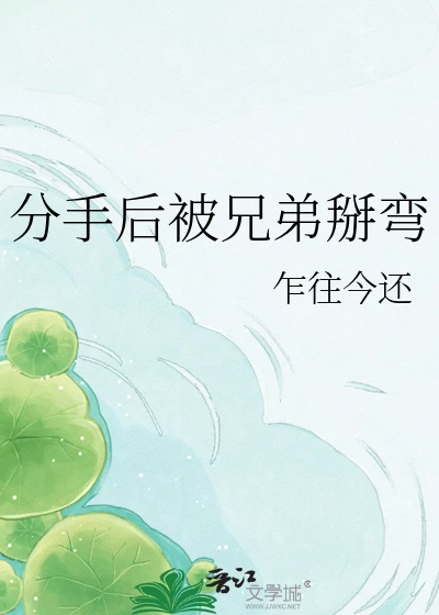 【资源】《分手后被兄弟掰弯》作者：乍往今还【完结】
