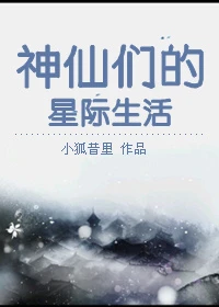 【资源】《（洪荒同人）神仙们的星际生活》作者：小狐昔里【完结+番外】（2016.11.28更新番外完结）