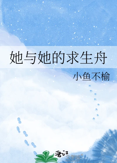 【资源】《她与她的求生舟》作者：小鱼不榆【完结】