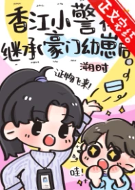 【资源】《香江小警花继承豪门幼崽后》作者：溯时【完结+番外】