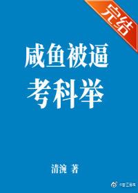 【资源】《咸鱼被逼考科举》作者：清涴【完结】
