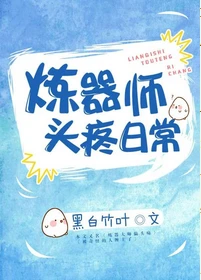 【资源】《炼器师头疼日常》作者：黑白竹叶【完结】
