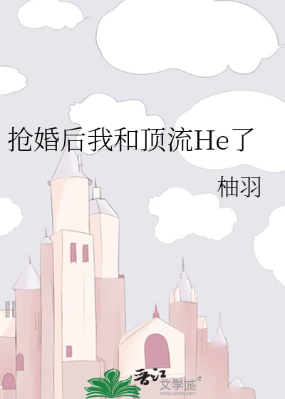 【资源】《抢婚后我和顶流He了》作者：柚羽【完结+番外】