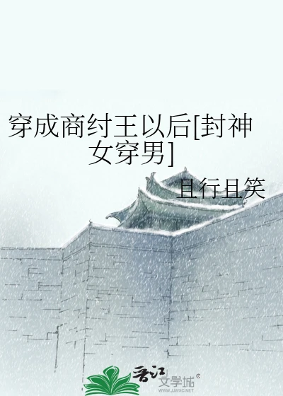 【资源】《（封神同人）穿成商纣王以后[封神女穿男]》作者：且行且笑【完结】