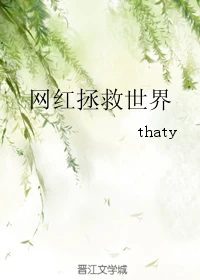 【资源】《网红拯救世界》作者：thaty【完结+番外】（2019.7.13更新番外完结）