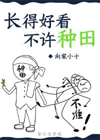 【资源】《长得好看不许种田》作者：向家小十【完结+番外】