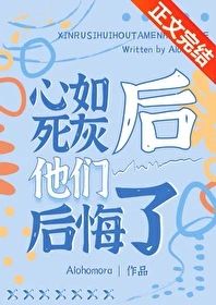 【资源】《心如死灰后他们后悔了》作者：Alohomora【完结+番外】