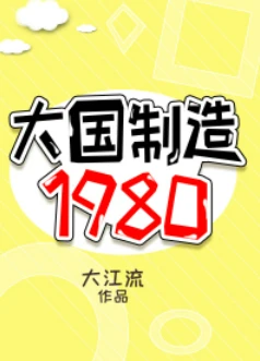 【资源】《大国制造1980》作者：大江流【完结+番外】