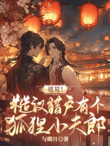 【资源】《逃荒！糙汉猎户有个狐狸小夫郎》作者：与卿月【完结+番外】