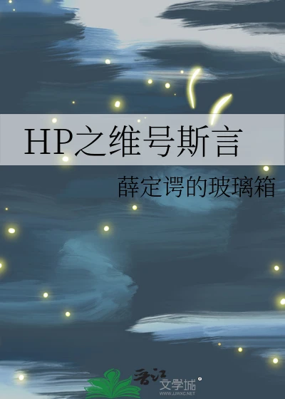 【资源】《（HP同人）HP之维号斯言》作者：薛定谔的玻璃箱【完结】