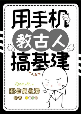 【资源】《用手机教古人搞基建》作者：肥皂有点滑【完结】