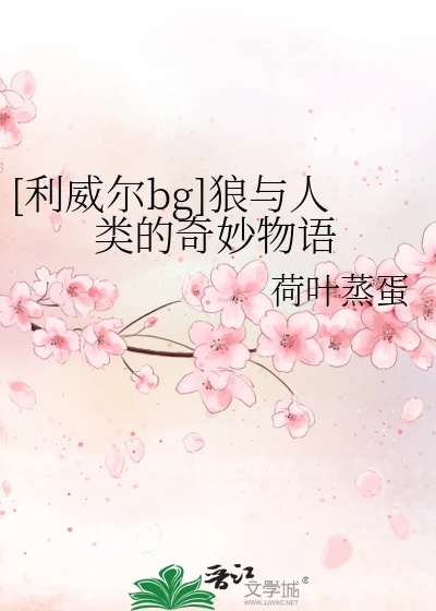 【资源】《（进击的巨人同人）[利威尔bg]狼与人类的奇妙物语》作者：荷叶蒸蛋【完结+番外】