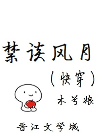【资源】《禁谈风月(快穿)》作者：木兮娘【完结+番外】