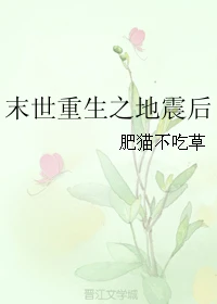 【资源】《末世重生之地震后》作者：肥猫不吃草【完结+番外】（2017.2.24更新番外完结）