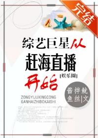 【资源】《（网红同人）综艺巨星从赶海直播开始[娱乐圈]》作者：酱拌鱿鱼丝【完结+番外】