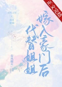 【资源】《代替姐姐嫁入豪门后》作者：春风榴火【完结+番外】