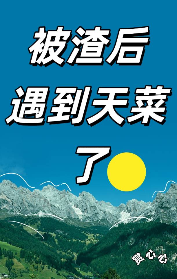 【资源】《被渣后遇到天菜了》作者：赏心心【完结】