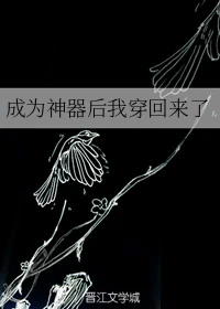 【资源】《成为神器后我穿回来了》作者：竹亦心【完结+番外】