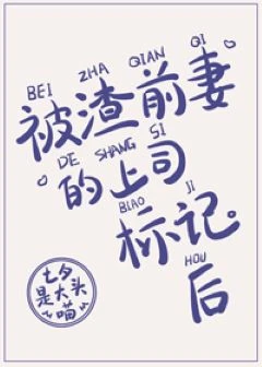 【资源】《被渣前妻的上司标记后（GL）》作者：七夕是大头喵【完结+番外】