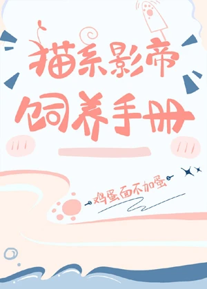 【资源】《猫系影帝饲养手册》作者：鸡蛋面不加蛋【完结+番外】