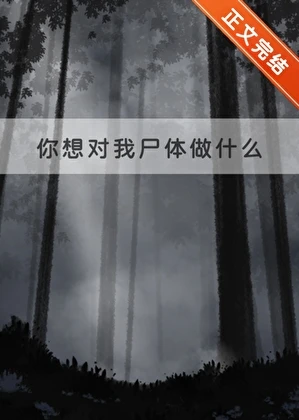 【资源】《你想对我尸体做什么》作者：春柚子【完结】