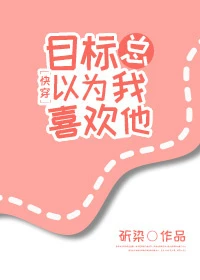 【资源】《目标总以为我喜欢他[快穿]》作者：斫染/涂妖【完结+番外】（2018.2.14更新番外完结）