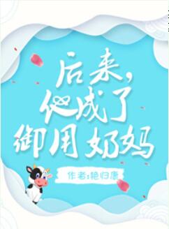 【资源】《后来，他成了御用奶妈》作者：艳归康【完结+番外】（2018.10.17更新番外完结）